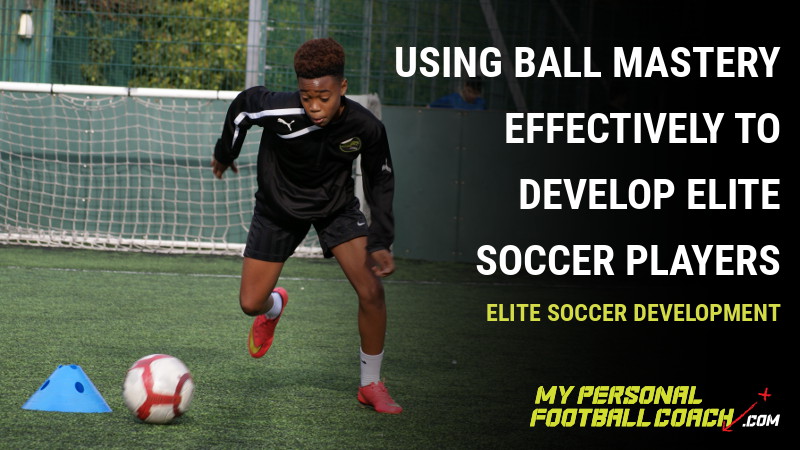Using Ball Mastery Effectively to develop Elite Soccer Players